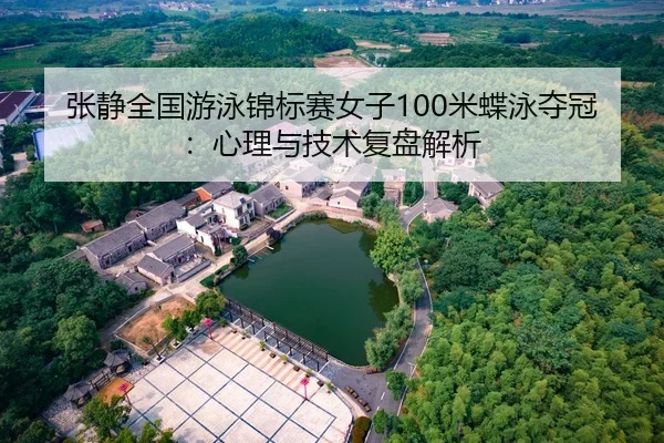 张静全国游泳锦标赛女子100米蝶泳夺冠：心理与技术复盘解析